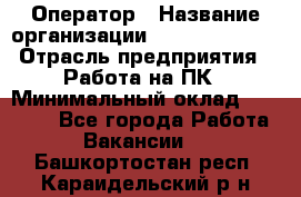 Оператор › Название организации ­ Dimond Style › Отрасль предприятия ­ Работа на ПК › Минимальный оклад ­ 16 000 - Все города Работа » Вакансии   . Башкортостан респ.,Караидельский р-н